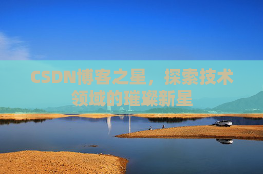 CSDN博客之星，探索技术领域的璀璨新星