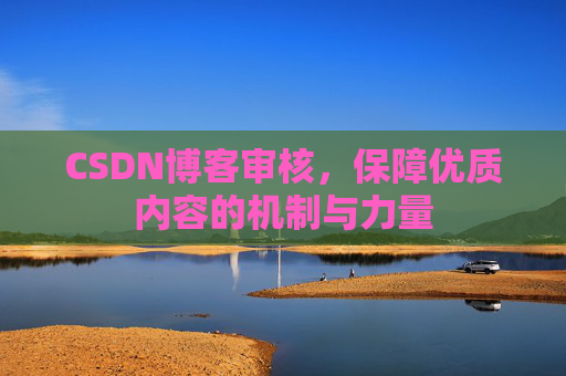 CSDN博客审核,保障优质内容的机制与力量
